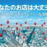 あなたのお店は大丈夫？Googleビジネスプロフィール活用